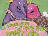 I Love You More Than Moldy Ham. .&nbsp;.
